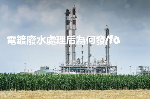 電鍍廢水處理后為何發(fā)黃？揭秘你不明白的處理隱患！